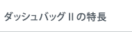 ダッシュバッグⅡの特長