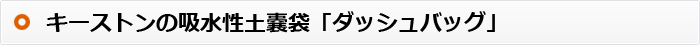 キーストンの吸水性土嚢袋「ダッシュバッグ」