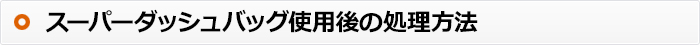 スーパーダッシュバッグ使用後の処理方法